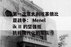 第一次意大利埃塞俄比亚战争： Menelik II 的坚强抵抗和现代化的军队